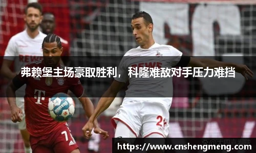 弗赖堡主场豪取胜利，科隆难敌对手压力难挡