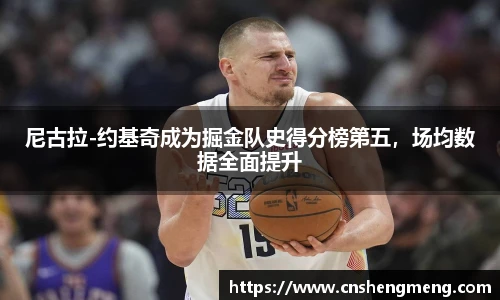 尼古拉-约基奇成为掘金队史得分榜第五，场均数据全面提升