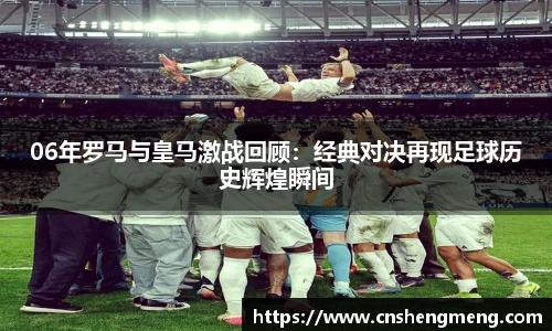 06年罗马与皇马激战回顾：经典对决再现足球历史辉煌瞬间