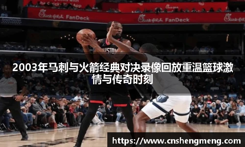 2003年马刺与火箭经典对决录像回放重温篮球激情与传奇时刻