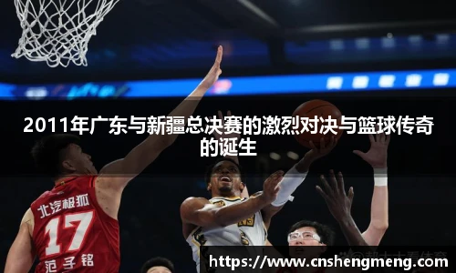 2011年广东与新疆总决赛的激烈对决与篮球传奇的诞生