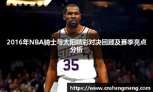 2016年NBA骑士与太阳精彩对决回顾及赛季亮点分析