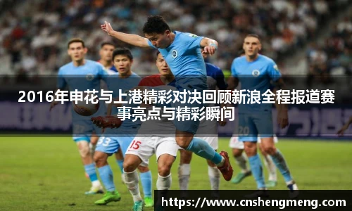 2016年申花与上港精彩对决回顾新浪全程报道赛事亮点与精彩瞬间