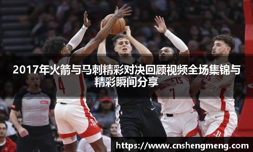 2017年火箭与马刺精彩对决回顾视频全场集锦与精彩瞬间分享