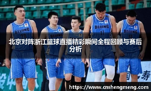 北京对阵浙江篮球直播精彩瞬间全程回顾与赛后分析
