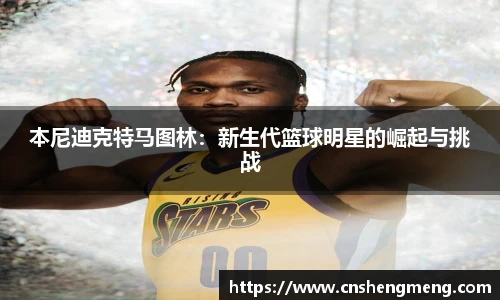 本尼迪克特马图林：新生代篮球明星的崛起与挑战