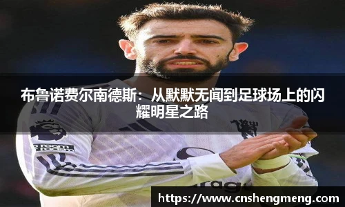 布鲁诺费尔南德斯：从默默无闻到足球场上的闪耀明星之路