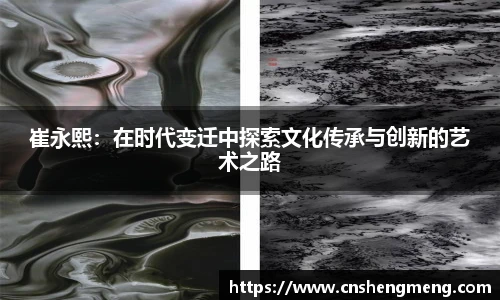 崔永熙：在时代变迁中探索文化传承与创新的艺术之路