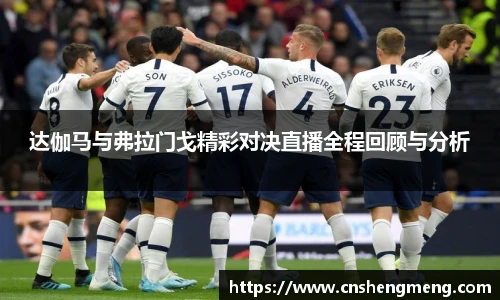 达伽马与弗拉门戈精彩对决直播全程回顾与分析