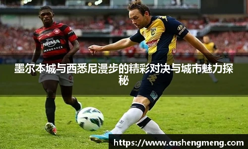 墨尔本城与西悉尼漫步的精彩对决与城市魅力探秘
