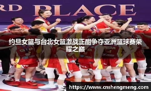 约旦女篮与台北女篮激战正酣争夺亚洲篮球赛荣耀之巅