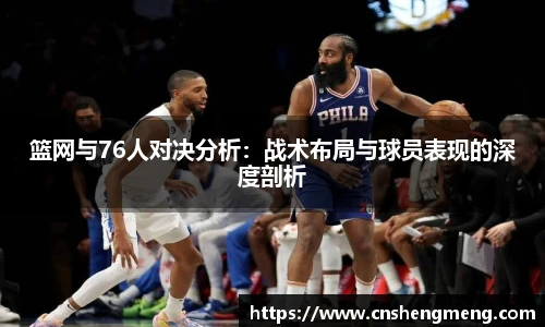 篮网与76人对决分析：战术布局与球员表现的深度剖析