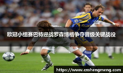 欧冠小组赛巴特迎战罗森博格争夺晋级关键战役